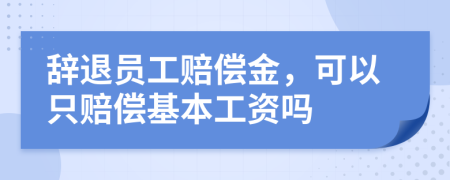 辞退员工赔偿金，可以只赔偿基本工资吗