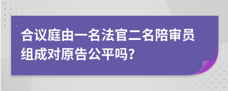 合议庭由一名法官二名陪审员组成对原告公平吗？