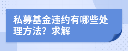 私募基金违约有哪些处理方法？求解