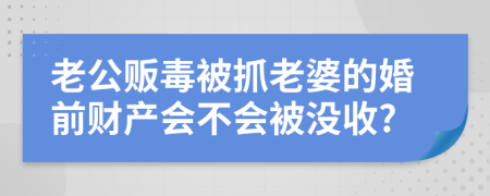 老公贩毒被抓老婆的婚前财产会不会被没收?