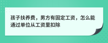 孩子扶养费，男方有固定工资，怎么能通过单位从工资里扣除