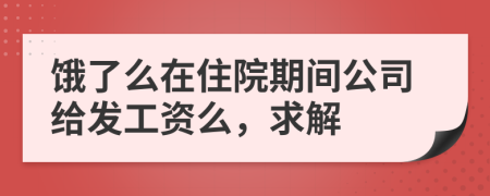 饿了么在住院期间公司给发工资么，求解