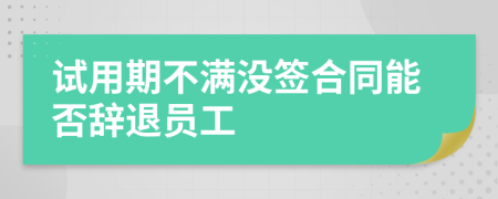 试用期不满没签合同能否辞退员工