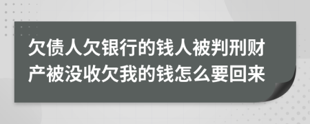 欠债人欠银行的钱人被判刑财产被没收欠我的钱怎么要回来