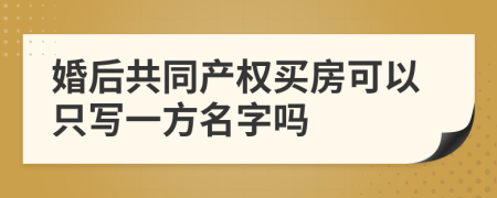 婚后共同产权买房可以只写一方名字吗