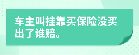 车主叫挂靠买保险没买出了谁赔。