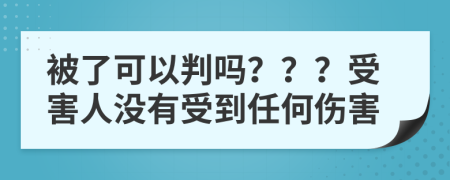 被了可以判吗？？？受害人没有受到任何伤害