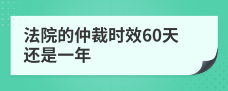 法院的仲裁时效60天还是一年