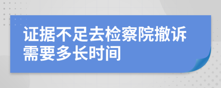 证据不足去检察院撤诉需要多长时间