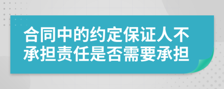 合同中的约定保证人不承担责任是否需要承担