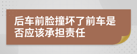 后车前脸撞坏了前车是否应该承担责任