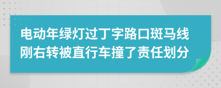 电动年绿灯过丁字路口斑马线刚右转被直行车撞了责任划分