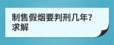 制售假烟要判刑几年？求解