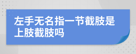 左手无名指一节截肢是上肢截肢吗