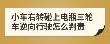 小车右转碰上电瓶三轮车逆向行驶怎么判责