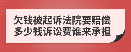 欠钱被起诉法院要赔偿多少钱诉讼费谁来承担