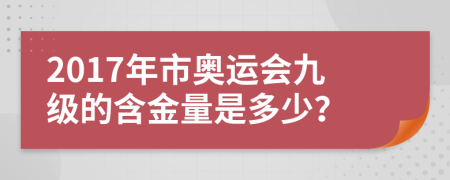 2017年市奥运会九级的含金量是多少？