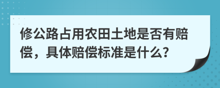 修公路占用农田土地是否有赔偿，具体赔偿标准是什么？