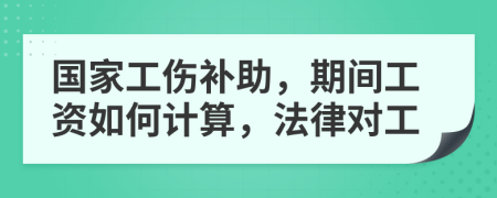国家工伤补助，期间工资如何计算，法律对工