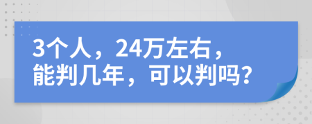 3个人，24万左右，能判几年，可以判吗？