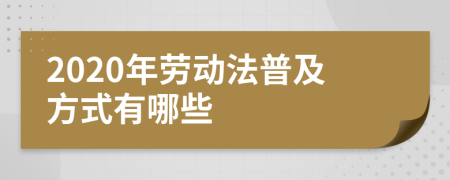 2020年劳动法普及方式有哪些