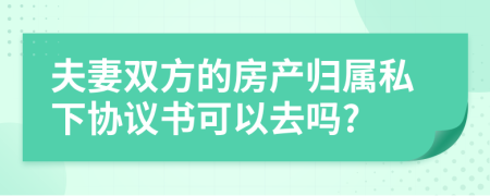 夫妻双方的房产归属私下协议书可以去吗?