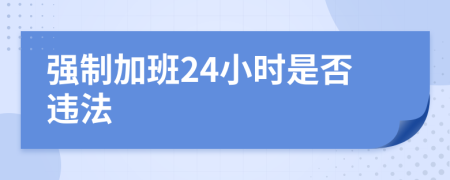 强制加班24小时是否违法