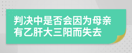 判决中是否会因为母亲有乙肝大三阳而失去