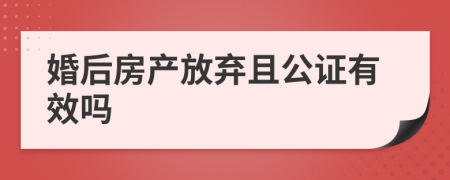 婚后房产放弃且公证有效吗