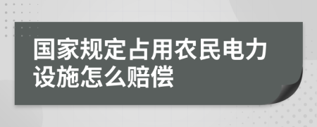 国家规定占用农民电力设施怎么赔偿