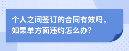 个人之间签订的合同有效吗，如果单方面违约怎么办？