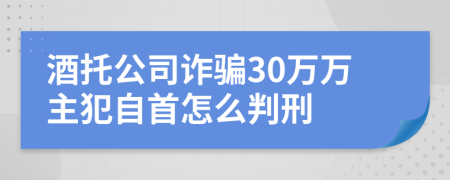 酒托公司诈骗30万万主犯自首怎么判刑