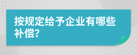 按规定给予企业有哪些补偿？