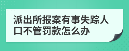 派出所报案有事失踪人口不管罚款怎么办