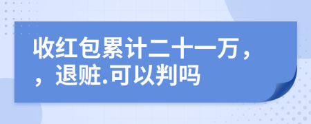 收红包累计二十一万，，退赃.可以判吗