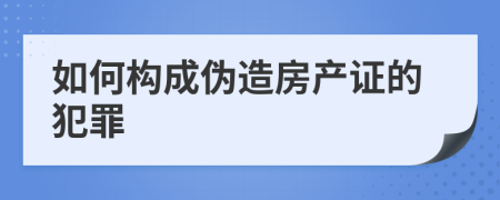 如何构成伪造房产证的犯罪