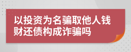 以投资为名骗取他人钱财还债构成诈骗吗