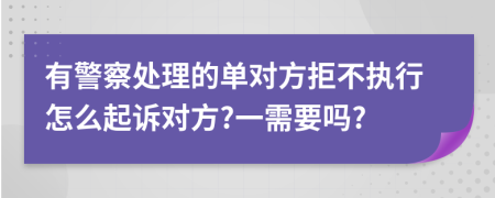 有警察处理的单对方拒不执行怎么起诉对方?一需要吗?