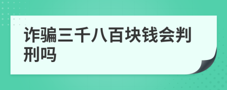 诈骗三千八百块钱会判刑吗