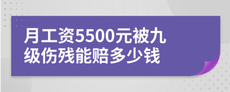 月工资5500元被九级伤残能赔多少钱