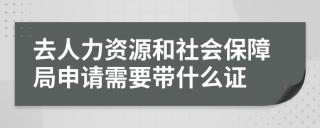 去人力资源和社会保障局申请需要带什么证