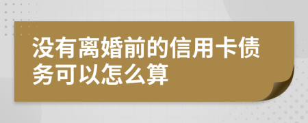 没有离婚前的信用卡债务可以怎么算