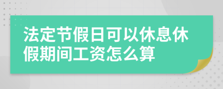 法定节假日可以休息休假期间工资怎么算