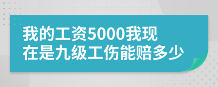 我的工资5000我现在是九级工伤能赔多少