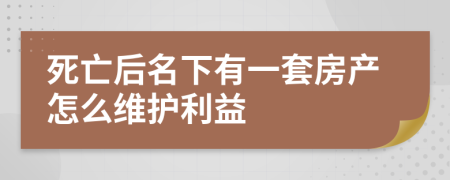 死亡后名下有一套房产怎么维护利益