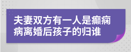 夫妻双方有一人是癫痫病离婚后孩子的归谁