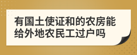 有国土使证和的农房能给外地农民工过户吗