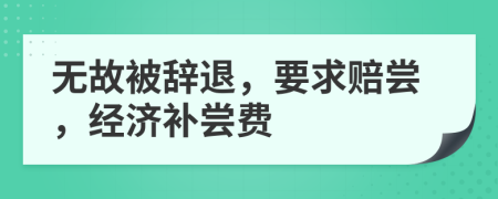 无故被辞退，要求赔尝，经济补尝费