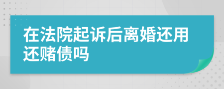 在法院起诉后离婚还用还赌债吗