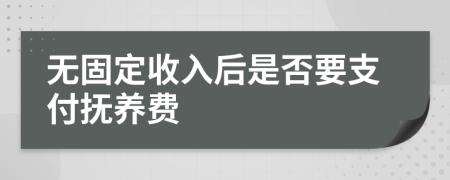 无固定收入后是否要支付抚养费